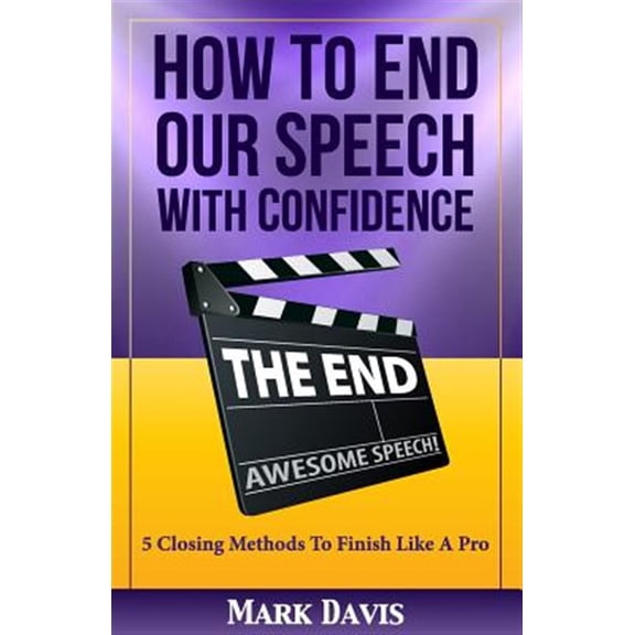 How to End our Speech with Confidence: 5 Closing Methods to Finish like a Pro (Paperback)