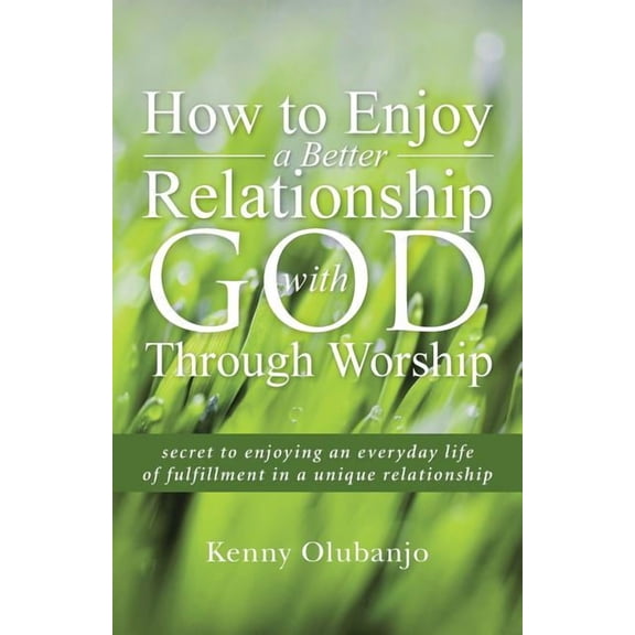 How to Enjoy a Better Relationship with God Through Worship: secret to enjoying an everyday life of (Paperback) by Kenny Olubanjo