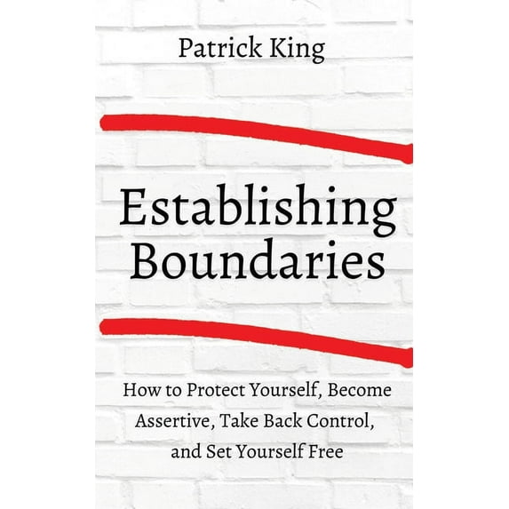 How to Establish Boundaries: Protect Yourself, Become Assertive, Take Back Control, and Set Yourself Free, (Paperback)
