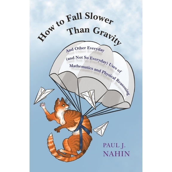 How to Fall Slower Than Gravity: And Other Everyday (and Not So Everyday) Uses of Mathematics and Physical Reasoning, (Hardcover)