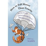 How to Fall Slower Than Gravity And Other Everyday and Not So Everyday Uses of Mathematics and Physical Reasoning, Hardcover