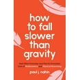 thumbnail image 1 of How to Fall Slower Than Gravity: And Other Everyday (and Not So Everyday) Uses of Mathematics and Physical Reasoning, (Paperback), 1 of 1