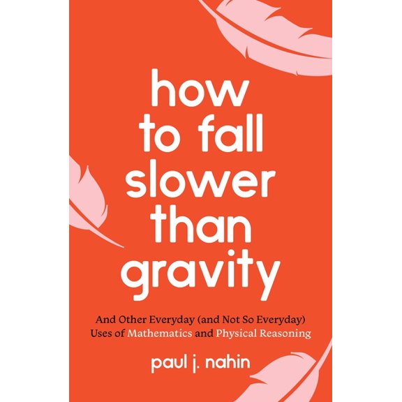 How to Fall Slower Than Gravity: And Other Everyday (and Not So Everyday) Uses of Mathematics and Physical Reasoning, (Paperback)