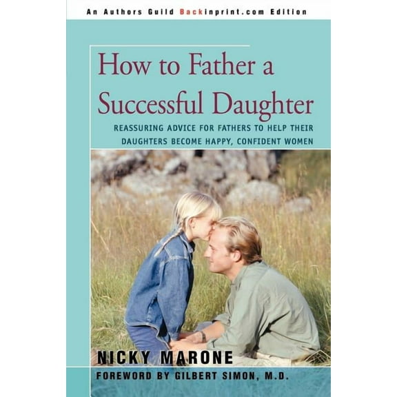 How to Father a Successful Daughter: Reassuring Advice for Fathers to Help Their Daughters Become Happy, Confident Women (Paperback)