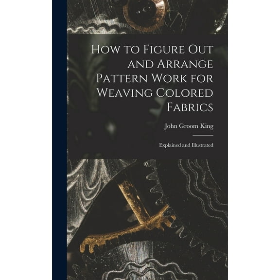 How to Figure out and Arrange Pattern Work for Weaving Colored Fabrics: Explained and Illustrated (Hardcover)
