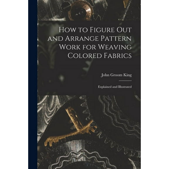 How to Figure out and Arrange Pattern Work for Weaving Colored Fabrics: Explained and Illustrated (Paperback)