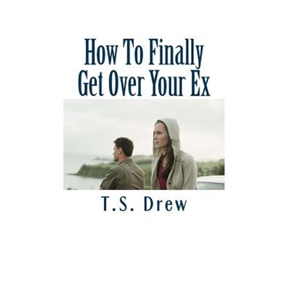 How To Finally Get Over Your Ex: Tried & Trusted Methods That REALLY Do Work! (Paperback)
