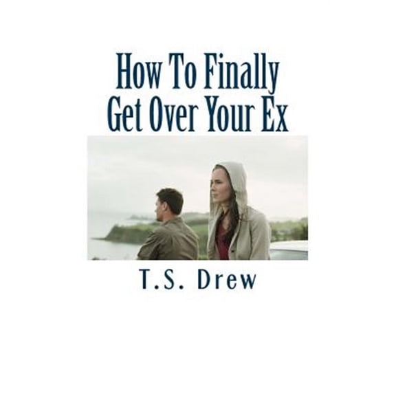 How To Finally Get Over Your Ex: Tried & Trusted Methods That REALLY Do Work! (Paperback)