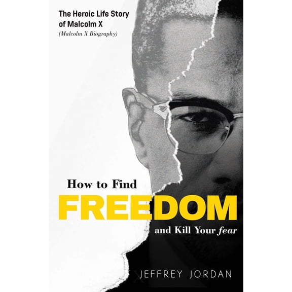 How to Find Freedom and Kill Your Fear: The Heroic Life Story of Malcolm X (Malcolm X Biography) (Paperback) by Jeffrey Jordan