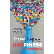 How to Find Happiness In Yourself 25 Habits to Help You Live a Happier Life, Paperback