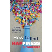 How to Find Happiness In Yourself 25 Habits to Help You Live a Happier Life, Paperback