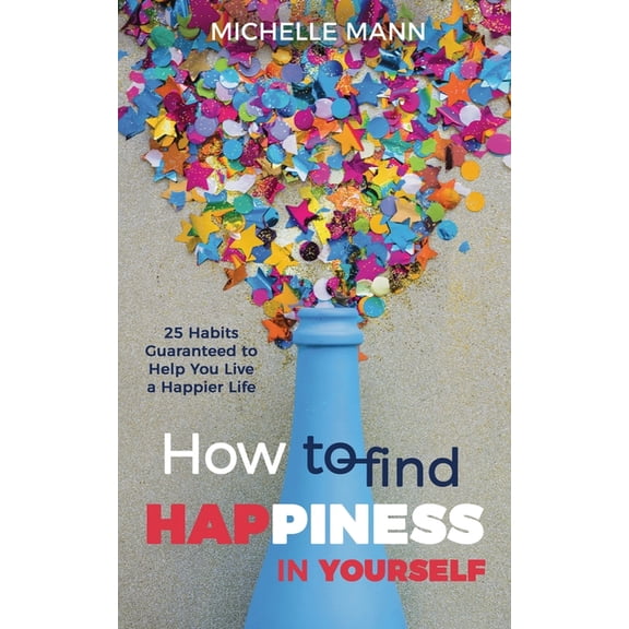 How to Find Happiness In Yourself: 25 Habits Guaranteed to Help You Live a Happier Life, (Paperback)