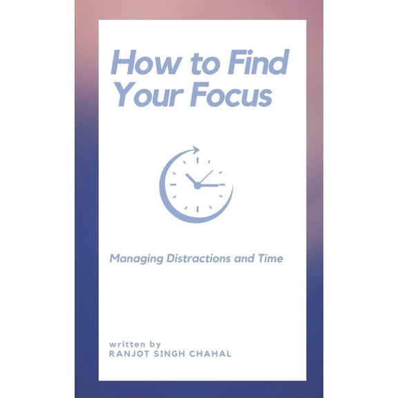 How to Find Your Focus: Managing Distractions and Time, (Paperback)