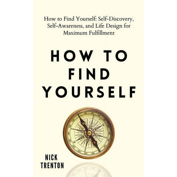 How to Find Yourself: Self-Discovery, Self-Awareness, and Life Design for Maximum Fulfillment, (Paperback)