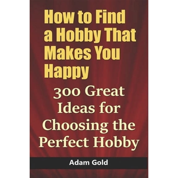 How to Find a Hobby That Makes You Happy: 300 Great Ideas for Choosing the Perfect Hobby (Paperback)