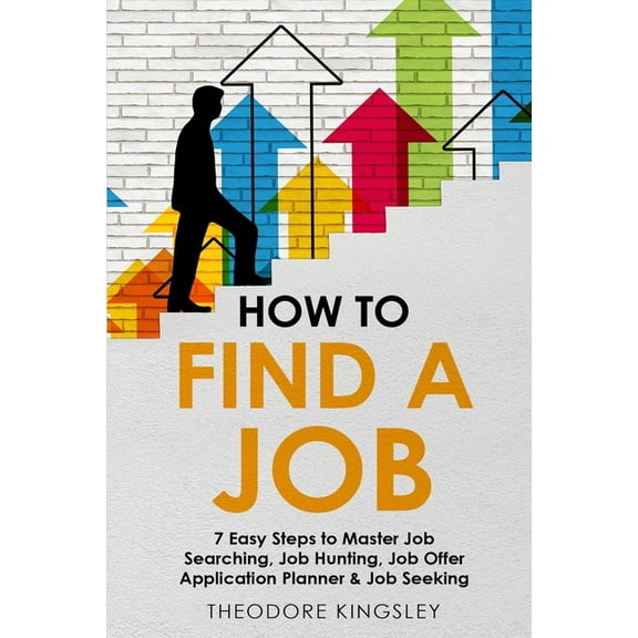 How to Find a Job: 7 Easy Steps to Master Job Searching, Job Hunting, Job Offer Application Planner & Job Seeking, (Paperback)