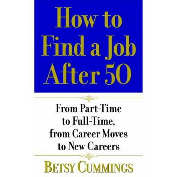 Pre-Owned How to Find a Job After 50: From Part-Time to Full-Time, from Career Moves to New Careers (Paperback 9780446695398) by Betsy Cummings