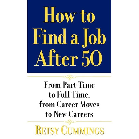 How to Find a Job After 50: From Part-Time to Full-Time, from Career Moves to New Careers, (Paperback)