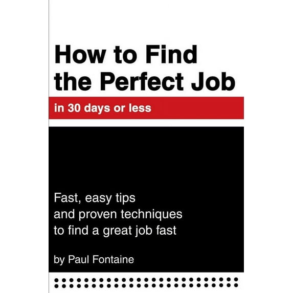 How to Find the Perfect Job in 30 Days or Less : Fast, Easy Tips and Proven Techniques to Find a Great Job Fast