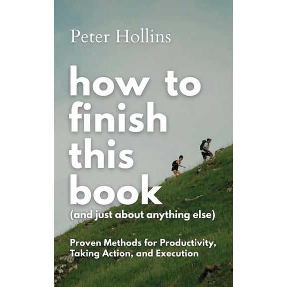 How to Finish This Book (And Just About Anything Else): Proven Methods for Productivity, Taking Action, and Execution (L, (Paperback)