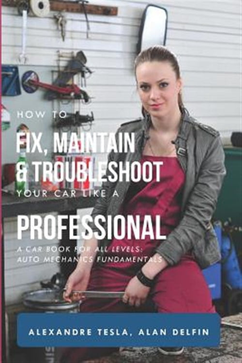 How to Fix, Maintain & Troubleshoot Your Car Like a Professional: A Car ...