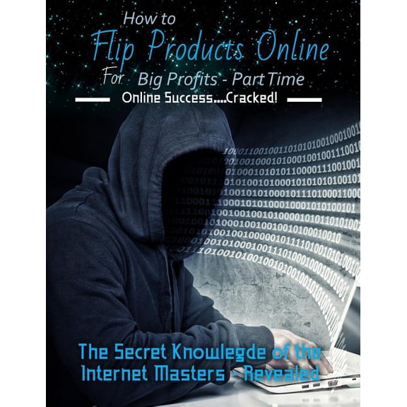 How to Flip Products Online for Big Profits - Part Time: The Secret Knowledge of the Internet Masters - Revealed