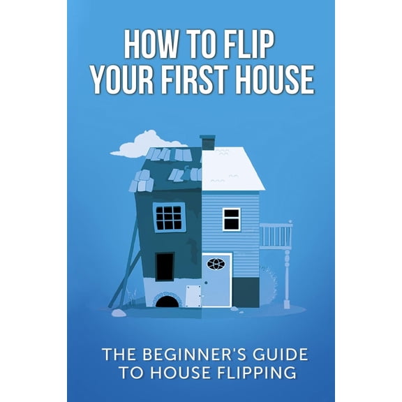 How To Flip Your First House: The Beginner's Guide To House Flipping (Paperback) by Jeff Leighton