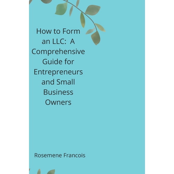 How to Form an LLC: A Comprehensive Guide for Entrepreneurs and Small Business Owners, (Paperback)
