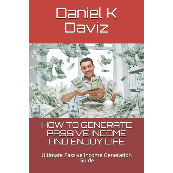 How to Generate Passive Income and Enjoy Life: Ultimate Passive Income Generation Guide
