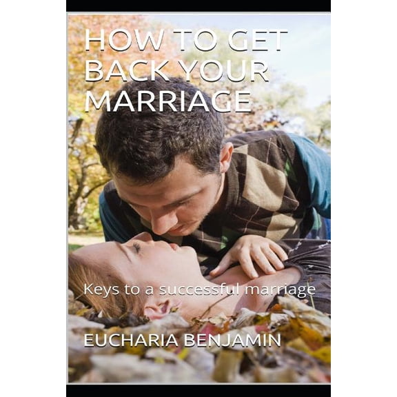 How to Get Back Your Marriage: Keys to a successful marriage, (Paperback)
