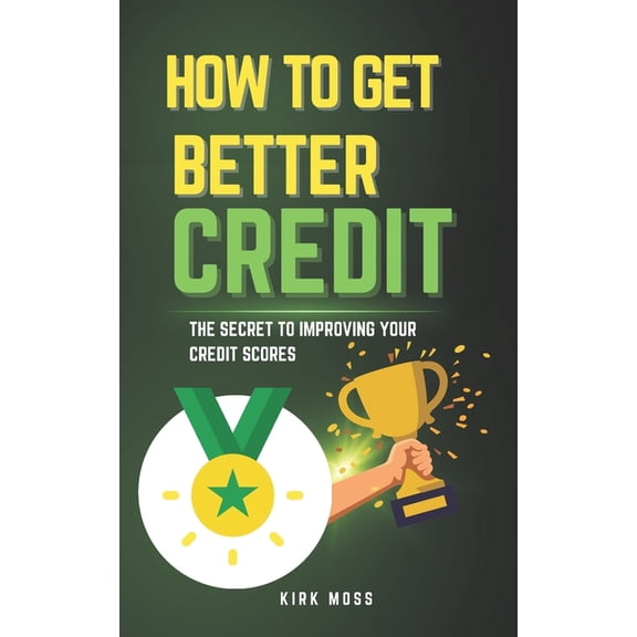 How to Get Better Credit: The Secret to Improving Your Credit Scores, (Paperback)