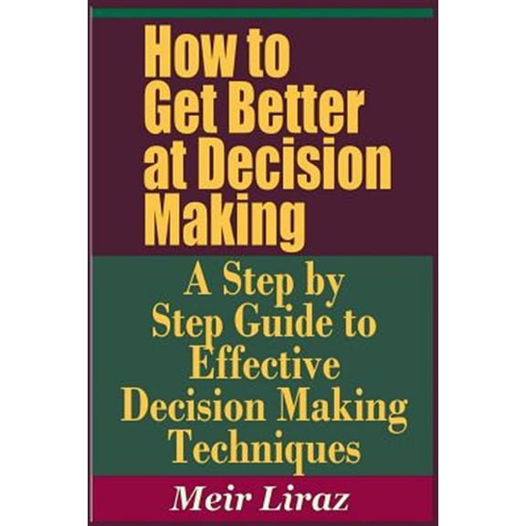 How to Get Better at Decision Making - A Step by Step Guide to Effective Decision Making Techniques (Paperback)