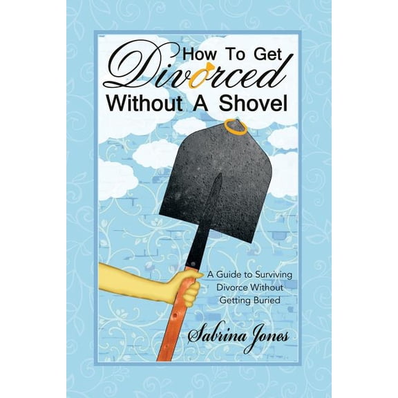 How to Get Divorced without a Shovel: A Guide to Surviving Divorce Without Getting Buried (Paperback)