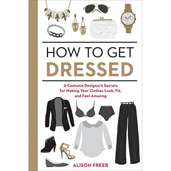 Pre-Owned How to Get Dressed: A Costume Designer's Secrets for Making Your Clothes Look, Fit, and Feel Amazing (Paperback) 1607747065 9781607747062