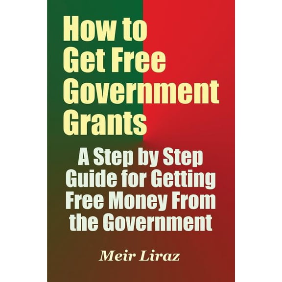How to Get Free Government Grants - A Step by Step Guide for Getting Free Money From the Government, (Paperback)