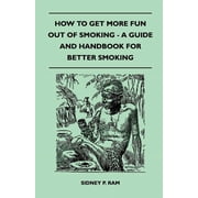 How to Get More Fun Out of Smoking - A Guide and Handbook for Better Smoking, Paperback