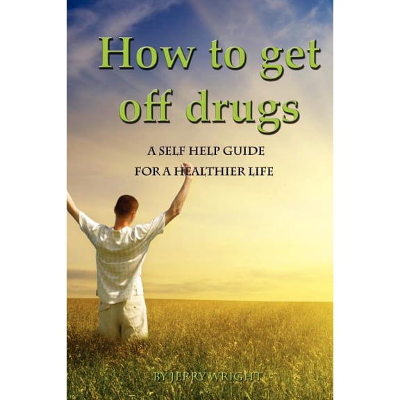 How To Get Off Drugs: A Self Help Guide for a healthier life Paperback 1450597858 9781450597852 Jerry Wright