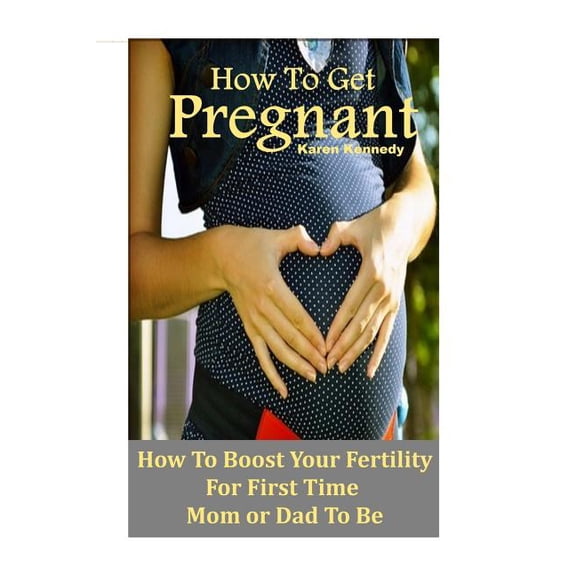 How to Get Pregnant : How to Boost Your Fertility for the First Time Mom or Dad-To-Be (Paperback)