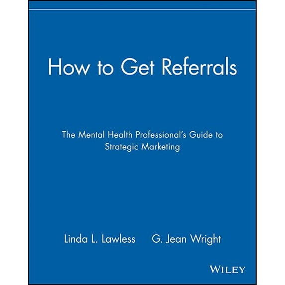 How to Get Referrals: The Mental Health Professional's Guide to Strategic Marketing, (Paperback)