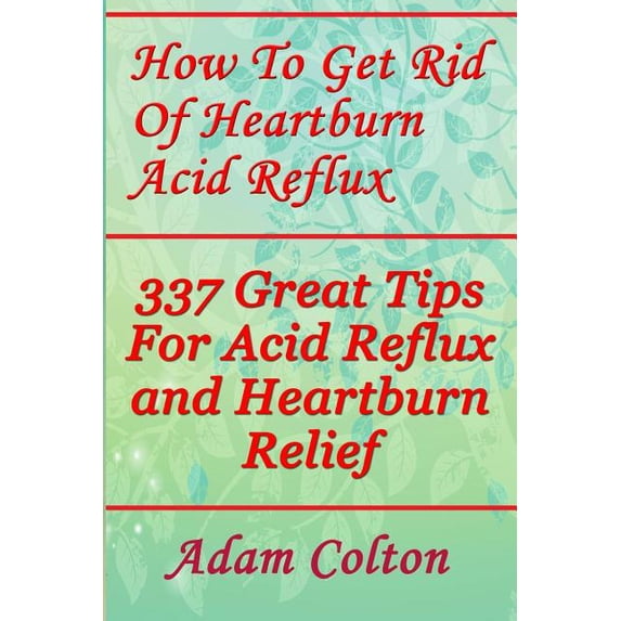 Gerd Rid Of How To Get Rid Of Heartburn Acid Reflux: 337 Great Tips For Acid Reflux ...