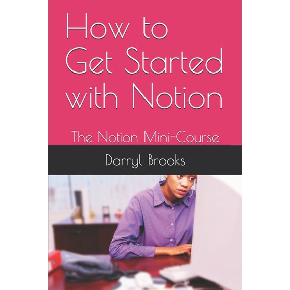 How to Get Started with Notion: The Notion Mini-Course, (Paperback)