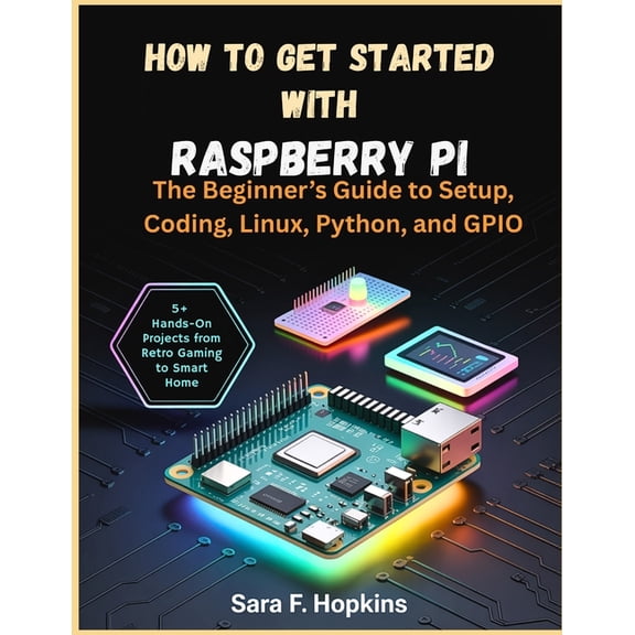 How to Get Started with Raspberry Pi: The Beginner's Guide to Setup, Coding, Linux, Python, and GPIO, (Paperback)