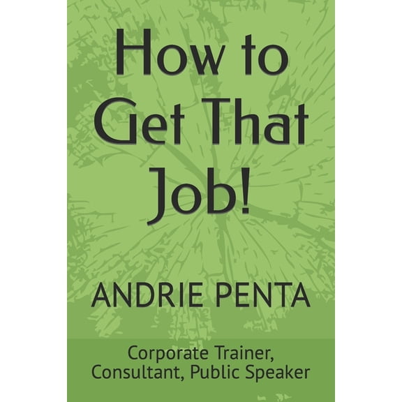 How to Get That Job!: By Andrie Penta, Master Trainer, Consultant, Public Speaker