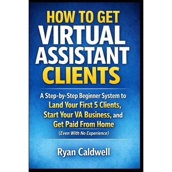 How to Get Virtual Assistant Clients: A Step-by-Step Beginner System to Land Your First 5 Clients, Start Your VA Busines, (Paperback)