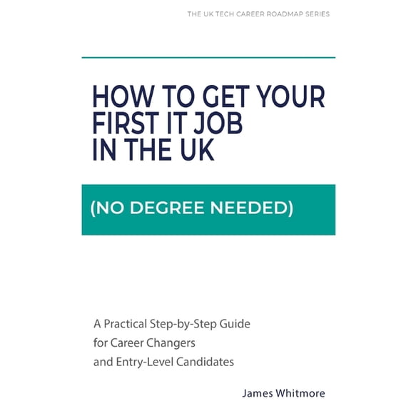 How to Get Your First IT Job in the UK (No Degree Needed): A Practical Step-by-Step Guide for Career Changers and Entry-, (Paperback)