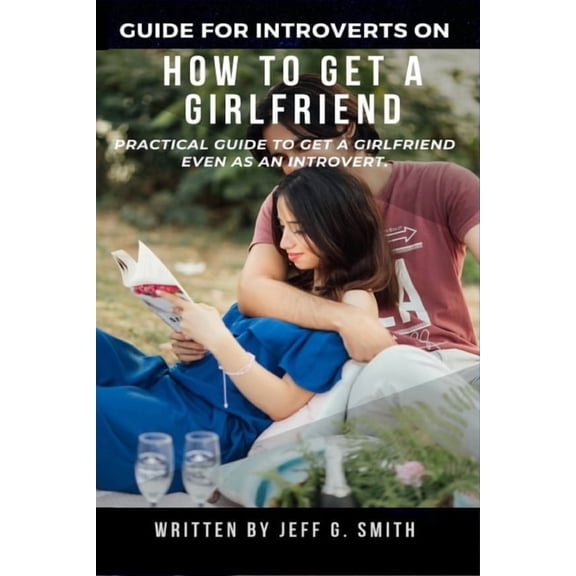 How to Get a Girlfriend: Practical Guide to Get a Girlfriend Even as an Introvert (Paperback)