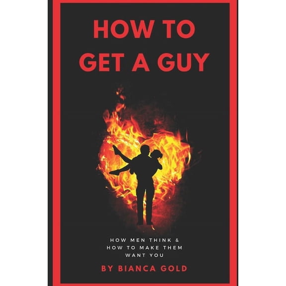 How to Get a Guy: How Men Think and How to Make Them Want You (Paperback)