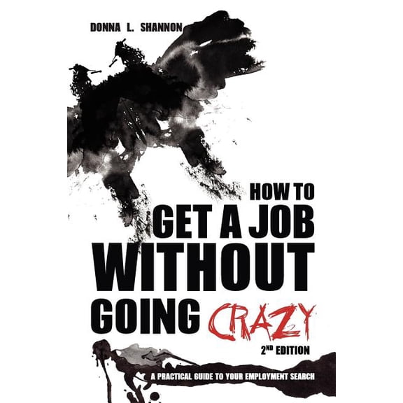 How to Get a Job Without Going Crazy: 2nd Edition: A Practical Guide to Your Employment Search (Paperback) by Donna L Shannon