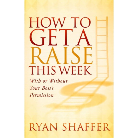 How to Get a Raise This Week: With or Without Your Boss's Permission, (Paperback)