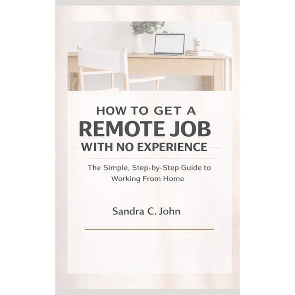 How to Get a Remote Job With No Experience: The Simple, Step-by-Step Guide to Working From Home, (Paperback)